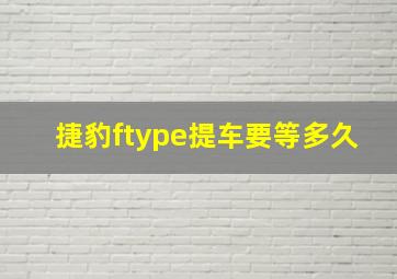 捷豹ftype提车要等多久