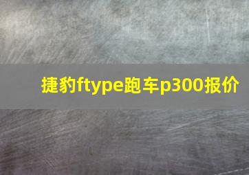 捷豹ftype跑车p300报价