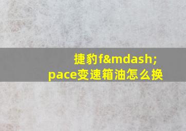 捷豹f—pace变速箱油怎么换