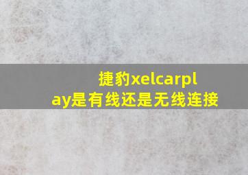 捷豹xelcarplay是有线还是无线连接