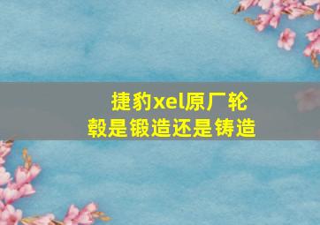 捷豹xel原厂轮毂是锻造还是铸造