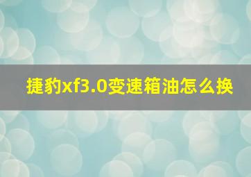 捷豹xf3.0变速箱油怎么换