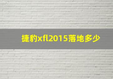 捷豹xfl2015落地多少