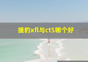 捷豹xfl与ct5哪个好