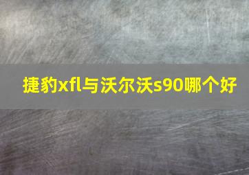 捷豹xfl与沃尔沃s90哪个好