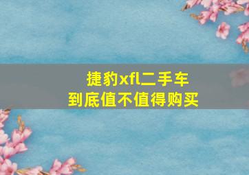 捷豹xfl二手车到底值不值得购买