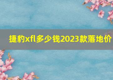 捷豹xfl多少钱2023款落地价