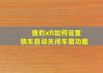 捷豹xfl如何设置锁车自动关闭车窗功能