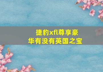 捷豹xfl尊享豪华有没有英国之宝