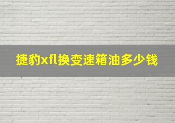 捷豹xfl换变速箱油多少钱