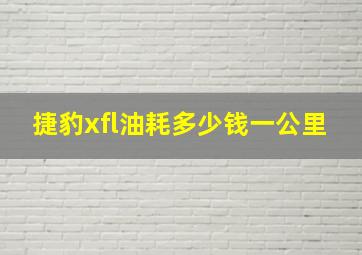 捷豹xfl油耗多少钱一公里