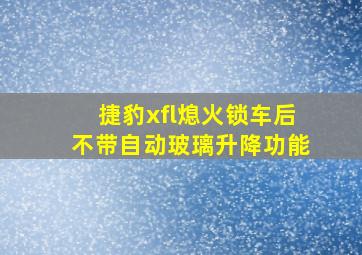 捷豹xfl熄火锁车后不带自动玻璃升降功能