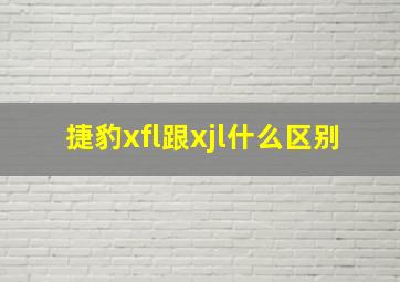 捷豹xfl跟xjl什么区别