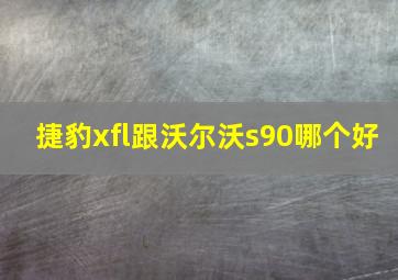 捷豹xfl跟沃尔沃s90哪个好