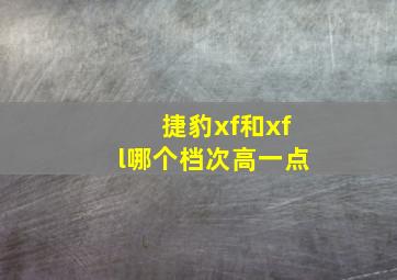 捷豹xf和xfl哪个档次高一点