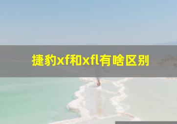 捷豹xf和xfl有啥区别