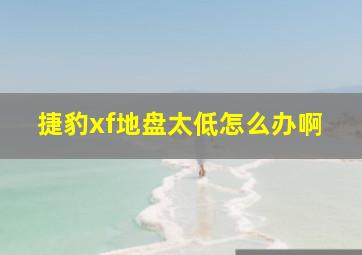 捷豹xf地盘太低怎么办啊