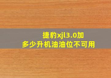 捷豹xjl3.0加多少升机油油位不可用