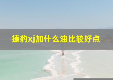 捷豹xj加什么油比较好点