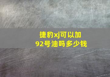 捷豹xj可以加92号油吗多少钱