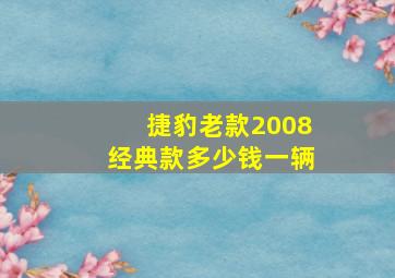 捷豹老款2008经典款多少钱一辆