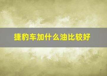 捷豹车加什么油比较好