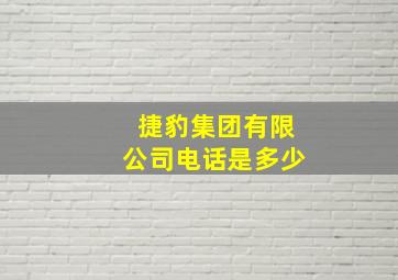 捷豹集团有限公司电话是多少