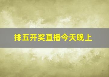 排五开奖直播今天晚上