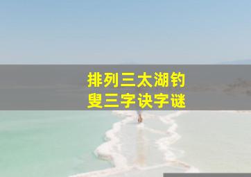 排列三太湖钓叟三字诀字谜