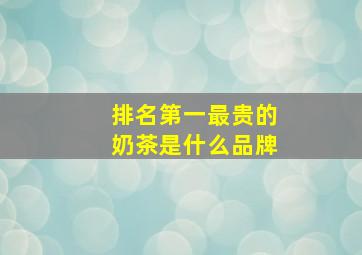 排名第一最贵的奶茶是什么品牌