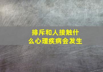 排斥和人接触什么心理疾病会发生