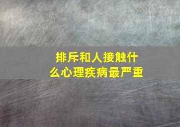 排斥和人接触什么心理疾病最严重