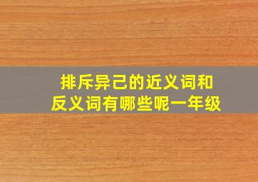 排斥异己的近义词和反义词有哪些呢一年级