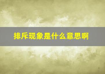 排斥现象是什么意思啊