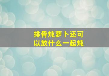 排骨炖萝卜还可以放什么一起炖