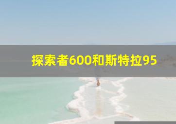 探索者600和斯特拉95