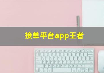 接单平台app王者