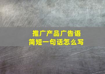 推广产品广告语简短一句话怎么写