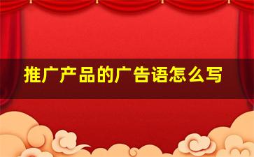 推广产品的广告语怎么写