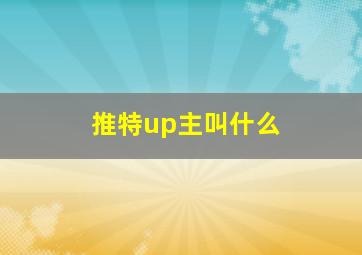 推特up主叫什么