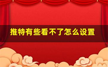 推特有些看不了怎么设置