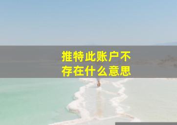 推特此账户不存在什么意思