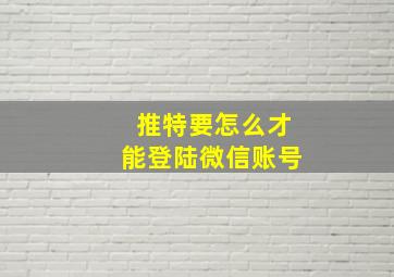 推特要怎么才能登陆微信账号