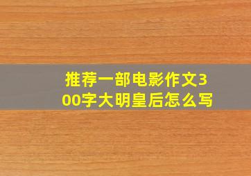 推荐一部电影作文300字大明皇后怎么写