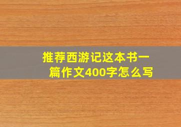 推荐西游记这本书一篇作文400字怎么写