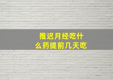 推迟月经吃什么药提前几天吃