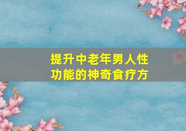 提升中老年男人性功能的神奇食疗方