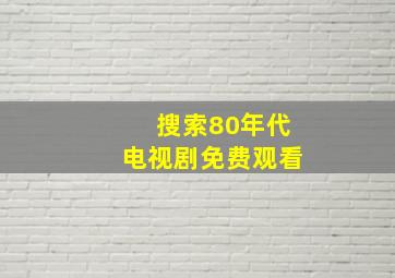 搜索80年代电视剧免费观看