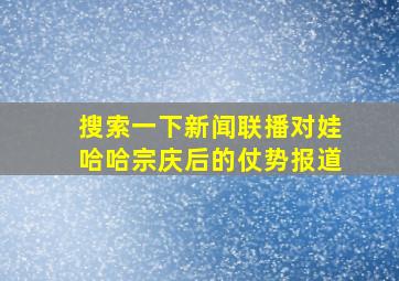 搜索一下新闻联播对娃哈哈宗庆后的仗势报道