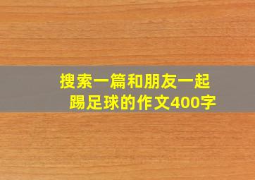 搜索一篇和朋友一起踢足球的作文400字